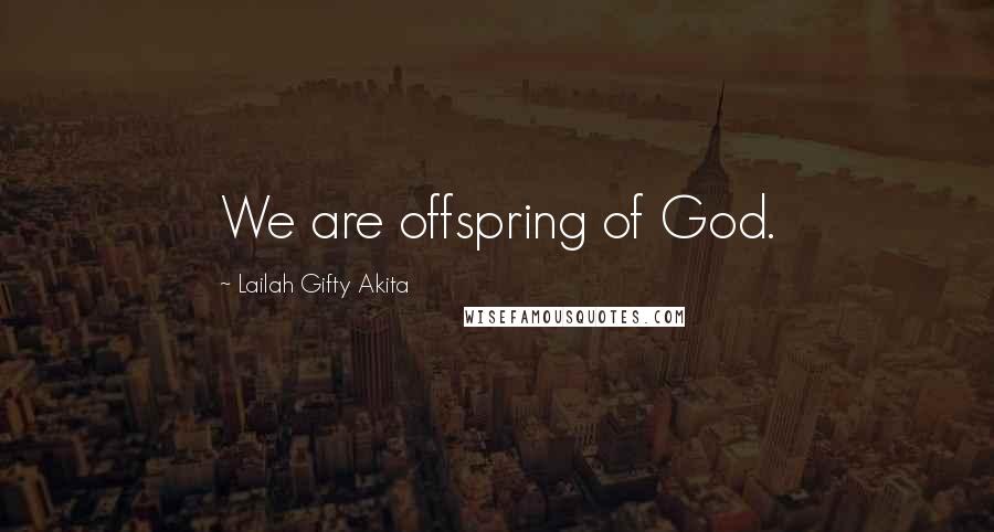 Lailah Gifty Akita Quotes: We are offspring of God.