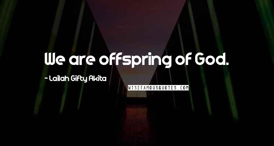 Lailah Gifty Akita Quotes: We are offspring of God.