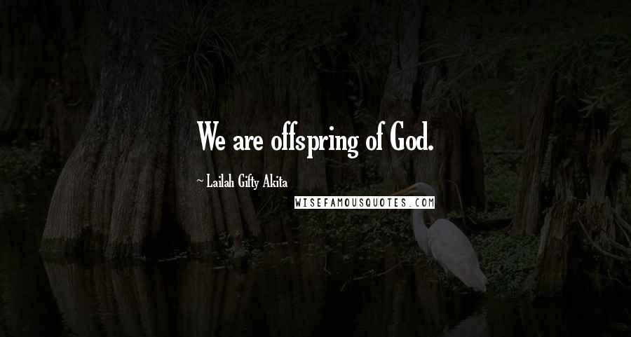 Lailah Gifty Akita Quotes: We are offspring of God.