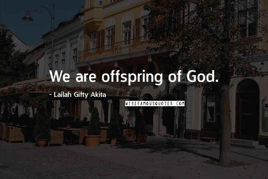 Lailah Gifty Akita Quotes: We are offspring of God.