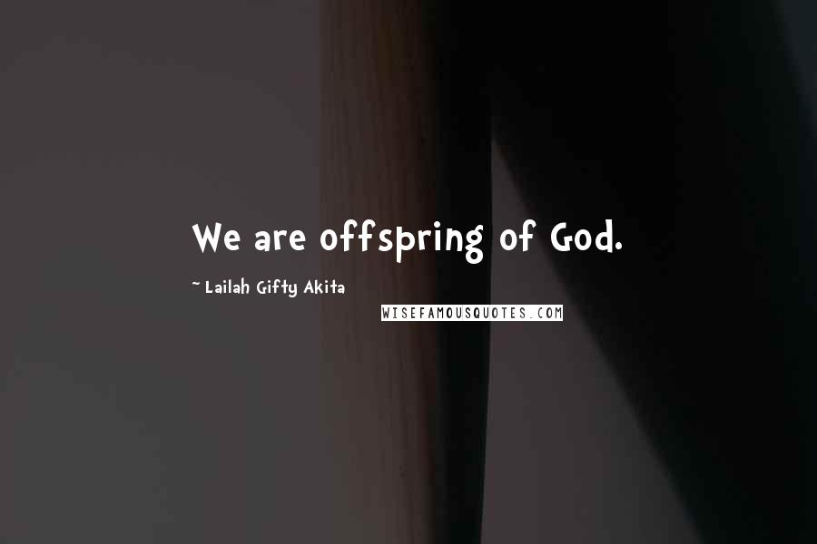 Lailah Gifty Akita Quotes: We are offspring of God.