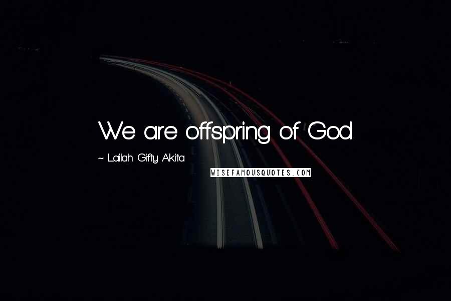 Lailah Gifty Akita Quotes: We are offspring of God.