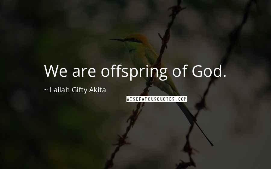Lailah Gifty Akita Quotes: We are offspring of God.