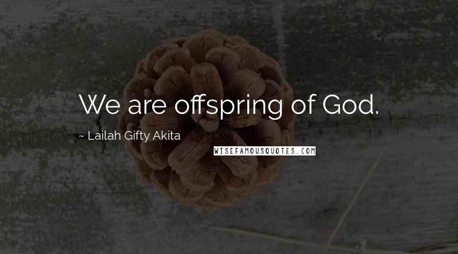 Lailah Gifty Akita Quotes: We are offspring of God.