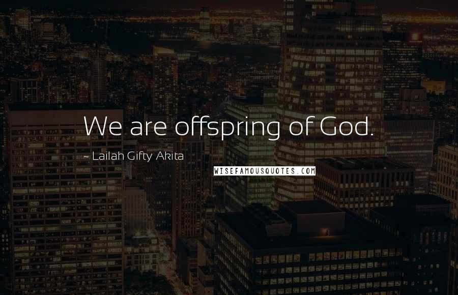 Lailah Gifty Akita Quotes: We are offspring of God.