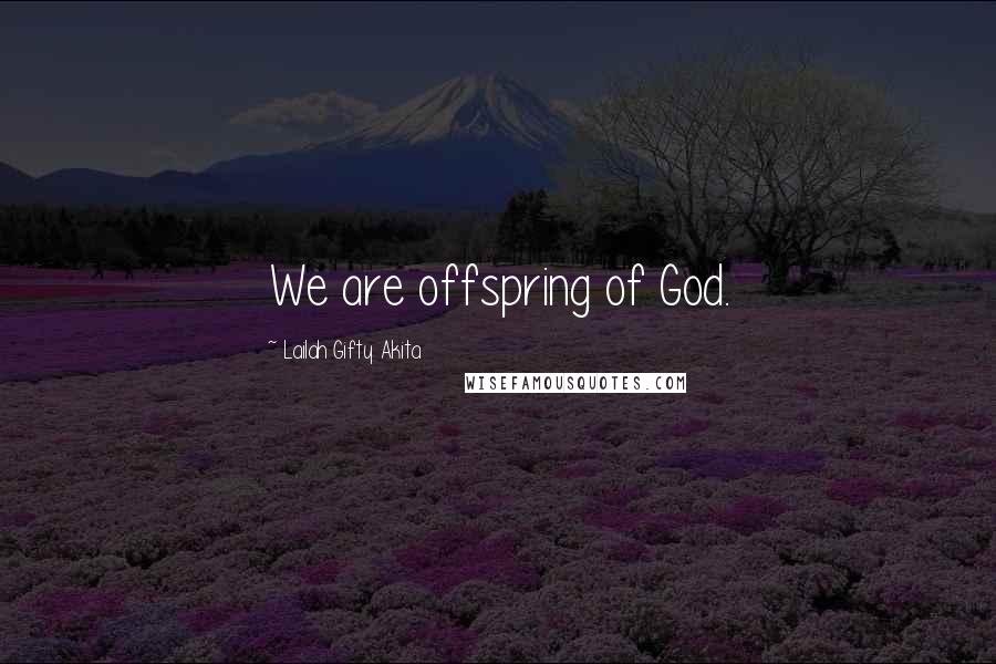 Lailah Gifty Akita Quotes: We are offspring of God.