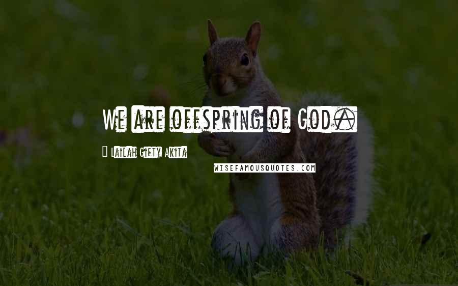 Lailah Gifty Akita Quotes: We are offspring of God.