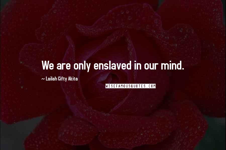 Lailah Gifty Akita Quotes: We are only enslaved in our mind.