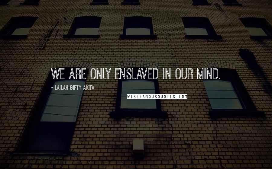 Lailah Gifty Akita Quotes: We are only enslaved in our mind.