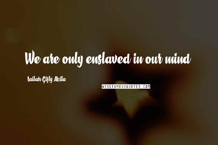 Lailah Gifty Akita Quotes: We are only enslaved in our mind.