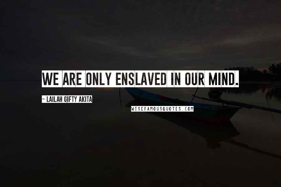 Lailah Gifty Akita Quotes: We are only enslaved in our mind.