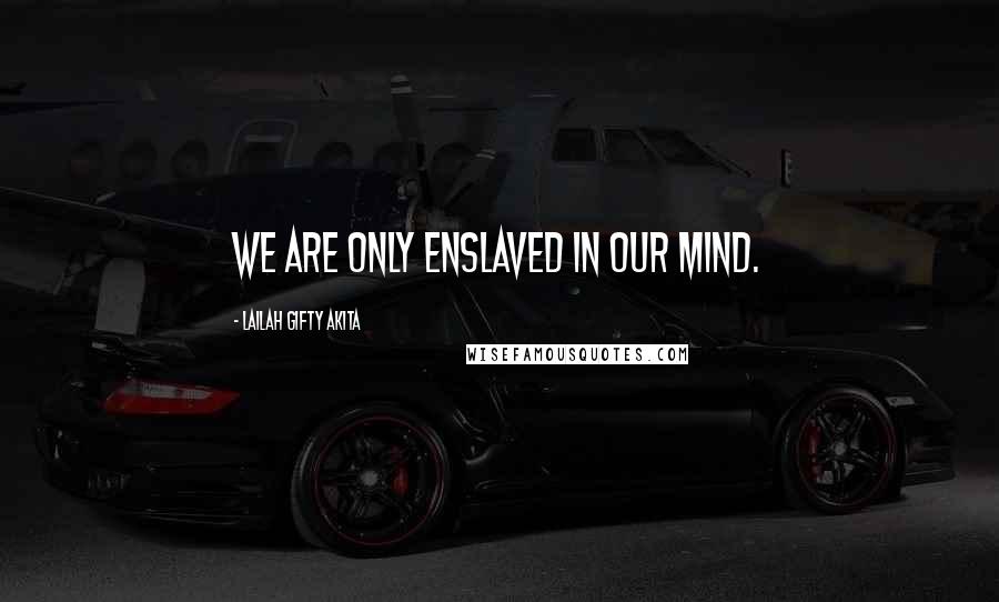 Lailah Gifty Akita Quotes: We are only enslaved in our mind.