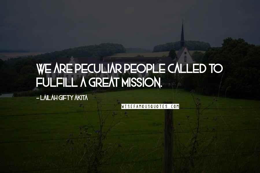 Lailah Gifty Akita Quotes: We are peculiar people called to fulfill a great mission.