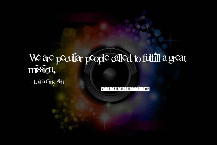 Lailah Gifty Akita Quotes: We are peculiar people called to fulfill a great mission.