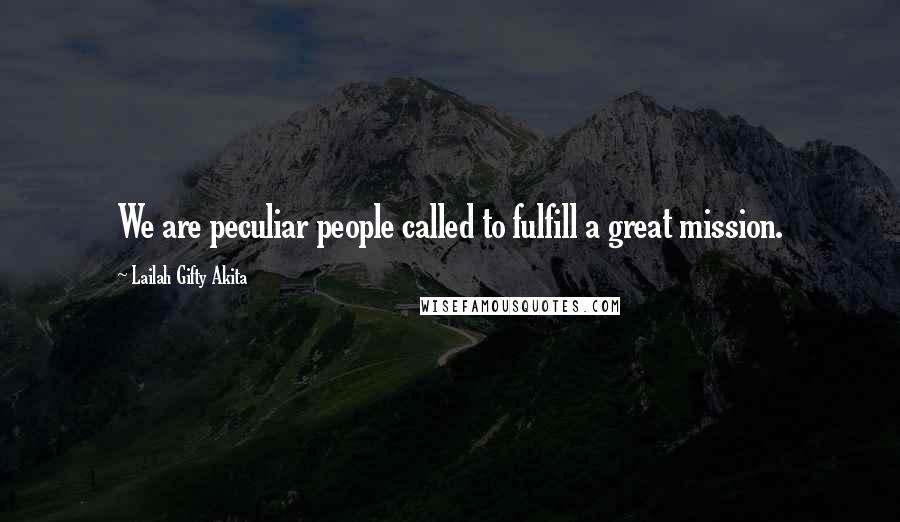 Lailah Gifty Akita Quotes: We are peculiar people called to fulfill a great mission.