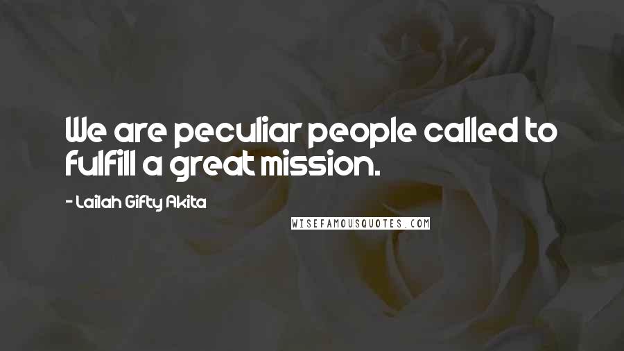 Lailah Gifty Akita Quotes: We are peculiar people called to fulfill a great mission.