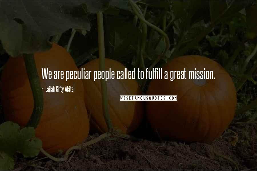 Lailah Gifty Akita Quotes: We are peculiar people called to fulfill a great mission.