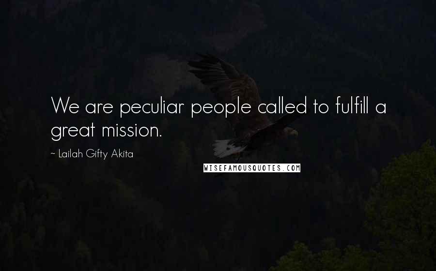 Lailah Gifty Akita Quotes: We are peculiar people called to fulfill a great mission.