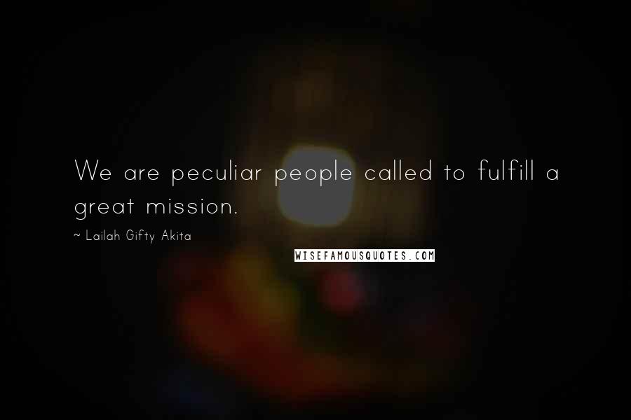 Lailah Gifty Akita Quotes: We are peculiar people called to fulfill a great mission.