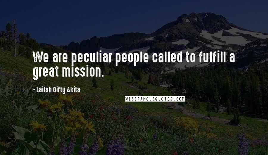 Lailah Gifty Akita Quotes: We are peculiar people called to fulfill a great mission.