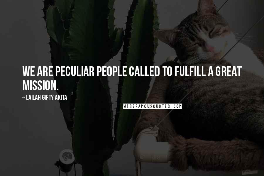 Lailah Gifty Akita Quotes: We are peculiar people called to fulfill a great mission.