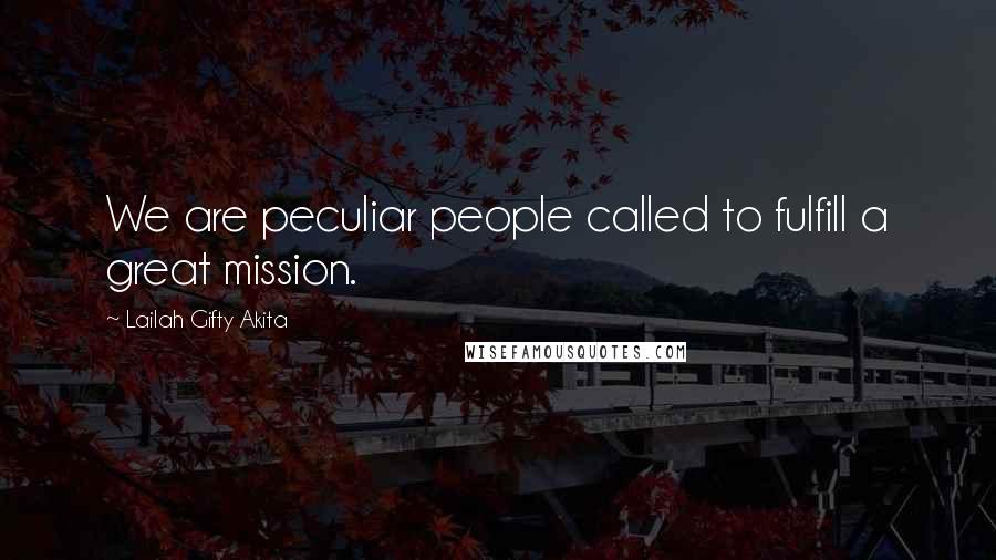 Lailah Gifty Akita Quotes: We are peculiar people called to fulfill a great mission.