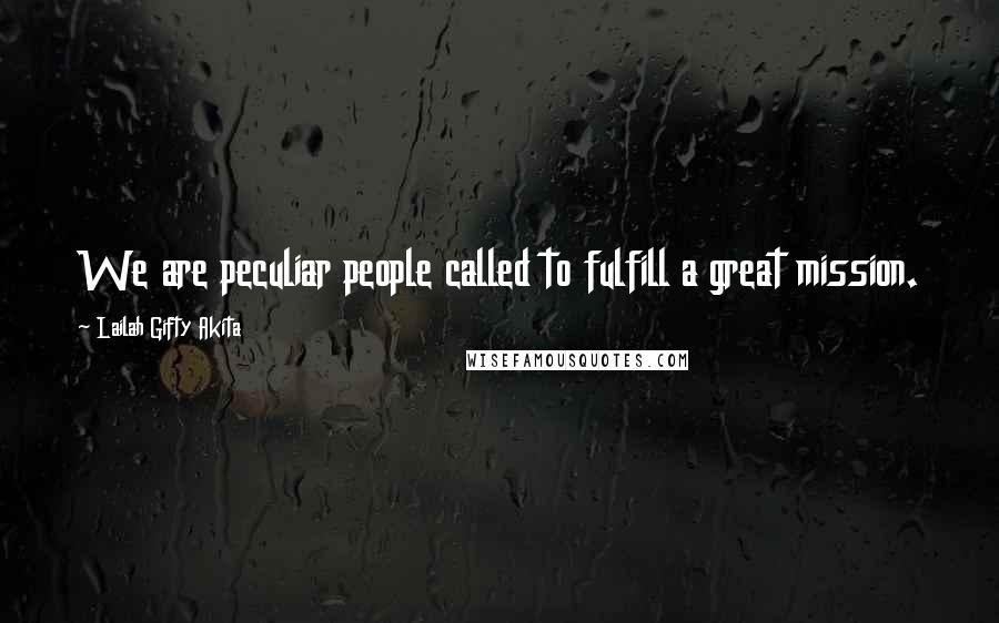 Lailah Gifty Akita Quotes: We are peculiar people called to fulfill a great mission.