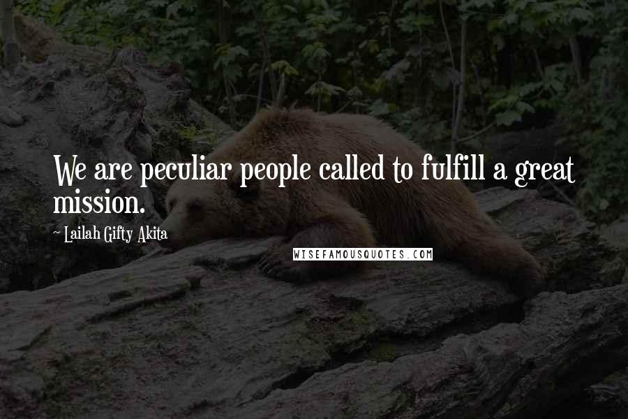 Lailah Gifty Akita Quotes: We are peculiar people called to fulfill a great mission.