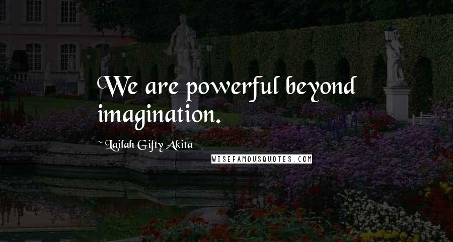 Lailah Gifty Akita Quotes: We are powerful beyond imagination.