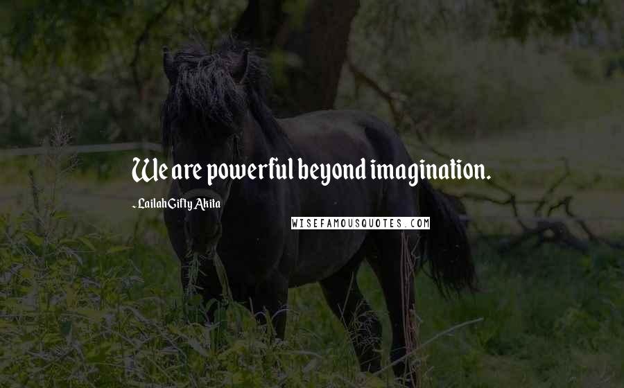 Lailah Gifty Akita Quotes: We are powerful beyond imagination.