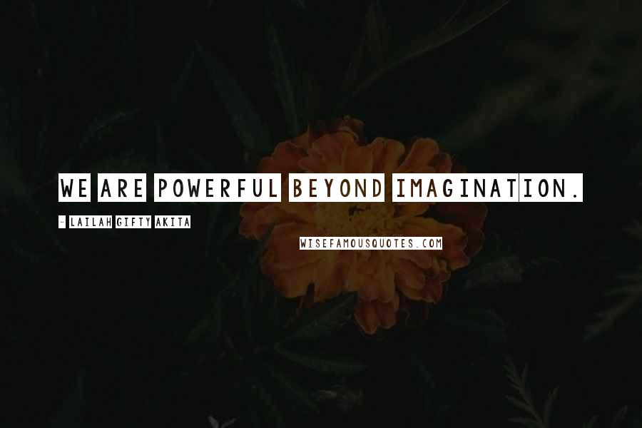 Lailah Gifty Akita Quotes: We are powerful beyond imagination.