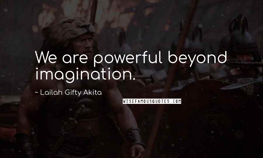 Lailah Gifty Akita Quotes: We are powerful beyond imagination.