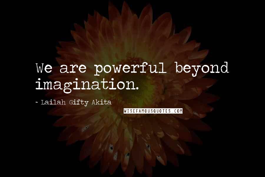 Lailah Gifty Akita Quotes: We are powerful beyond imagination.