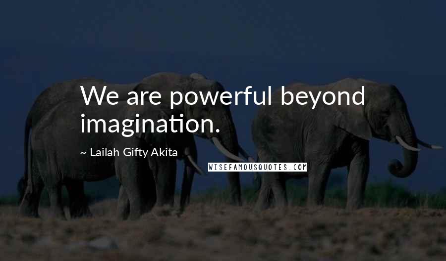 Lailah Gifty Akita Quotes: We are powerful beyond imagination.