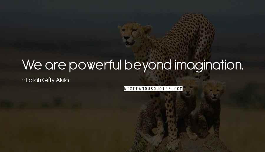 Lailah Gifty Akita Quotes: We are powerful beyond imagination.