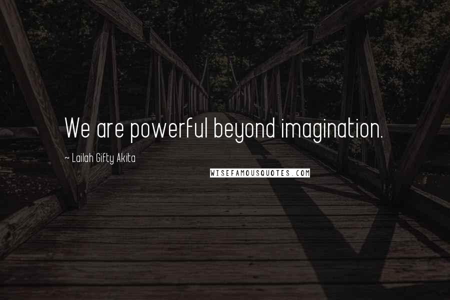 Lailah Gifty Akita Quotes: We are powerful beyond imagination.