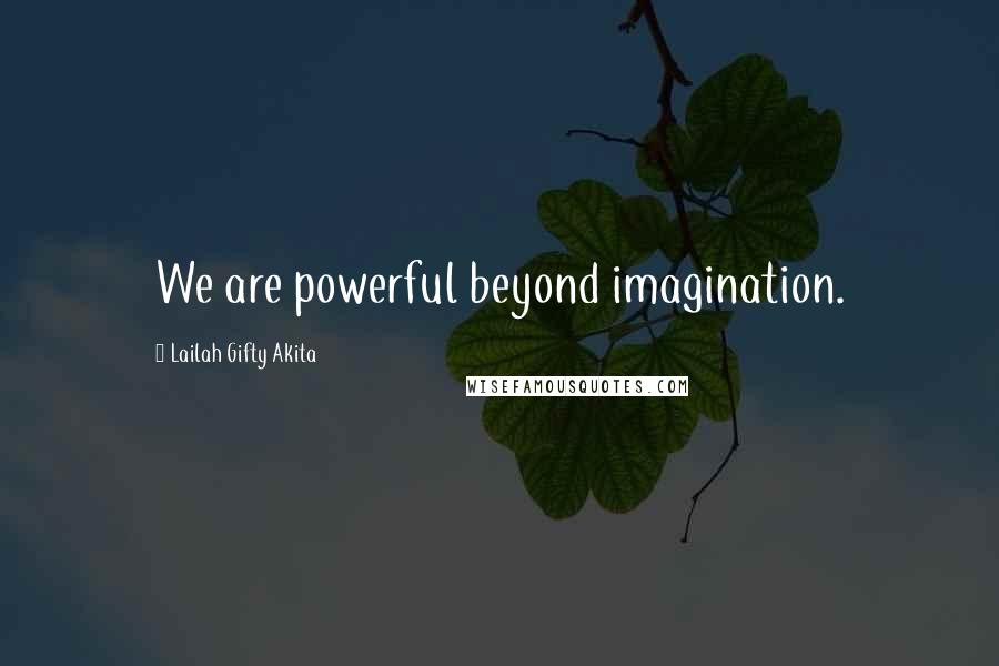 Lailah Gifty Akita Quotes: We are powerful beyond imagination.