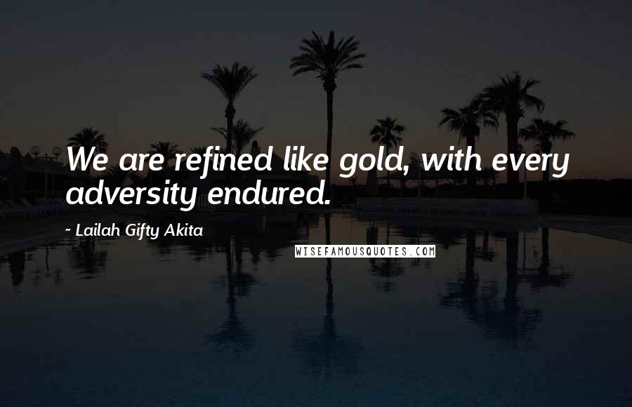 Lailah Gifty Akita Quotes: We are refined like gold, with every adversity endured.