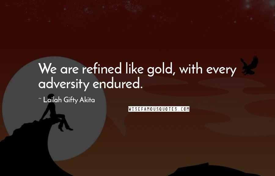 Lailah Gifty Akita Quotes: We are refined like gold, with every adversity endured.