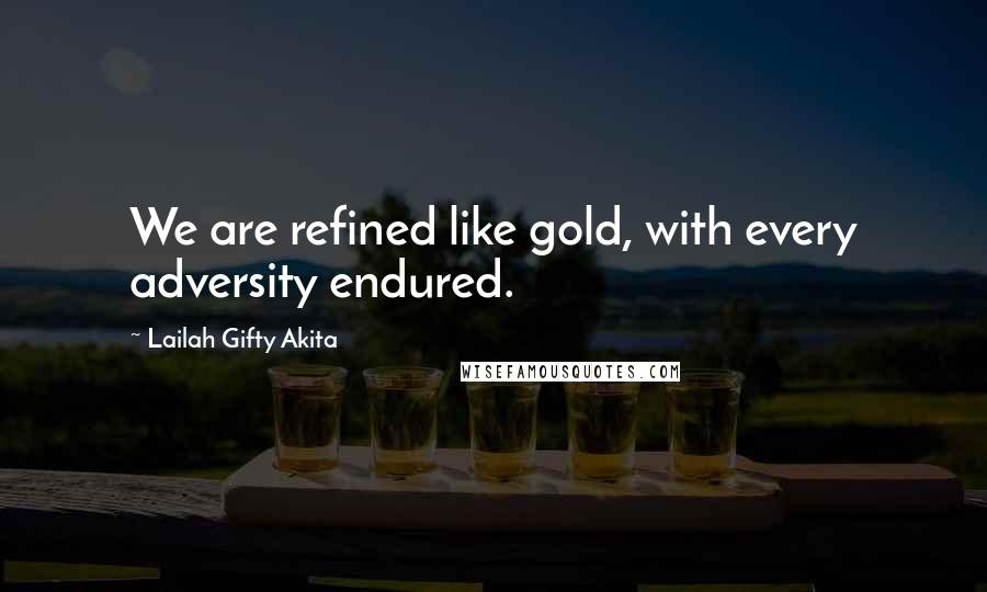 Lailah Gifty Akita Quotes: We are refined like gold, with every adversity endured.