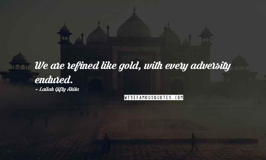 Lailah Gifty Akita Quotes: We are refined like gold, with every adversity endured.