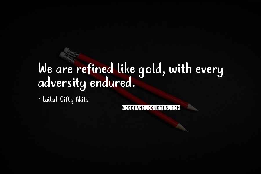 Lailah Gifty Akita Quotes: We are refined like gold, with every adversity endured.