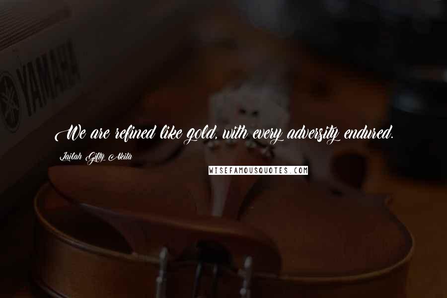 Lailah Gifty Akita Quotes: We are refined like gold, with every adversity endured.