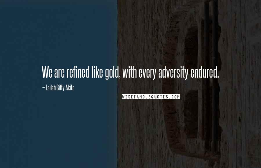Lailah Gifty Akita Quotes: We are refined like gold, with every adversity endured.