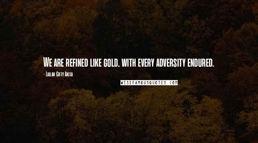 Lailah Gifty Akita Quotes: We are refined like gold, with every adversity endured.