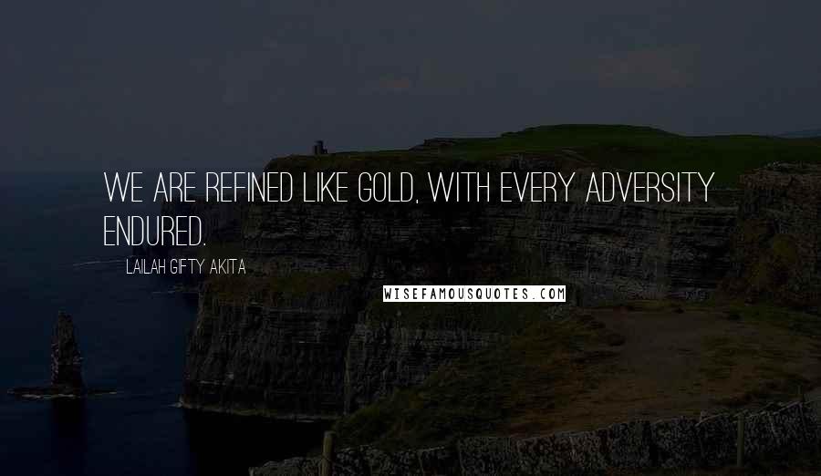 Lailah Gifty Akita Quotes: We are refined like gold, with every adversity endured.