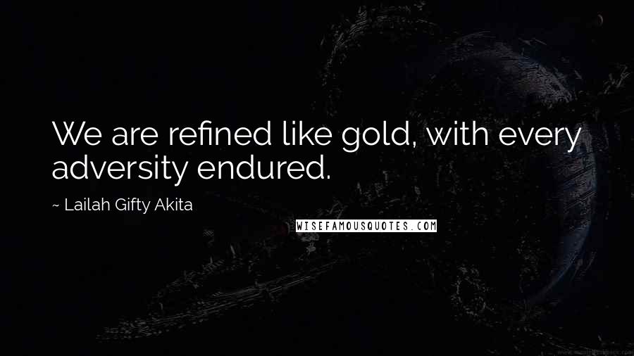 Lailah Gifty Akita Quotes: We are refined like gold, with every adversity endured.