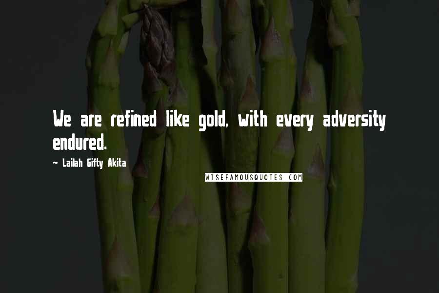 Lailah Gifty Akita Quotes: We are refined like gold, with every adversity endured.