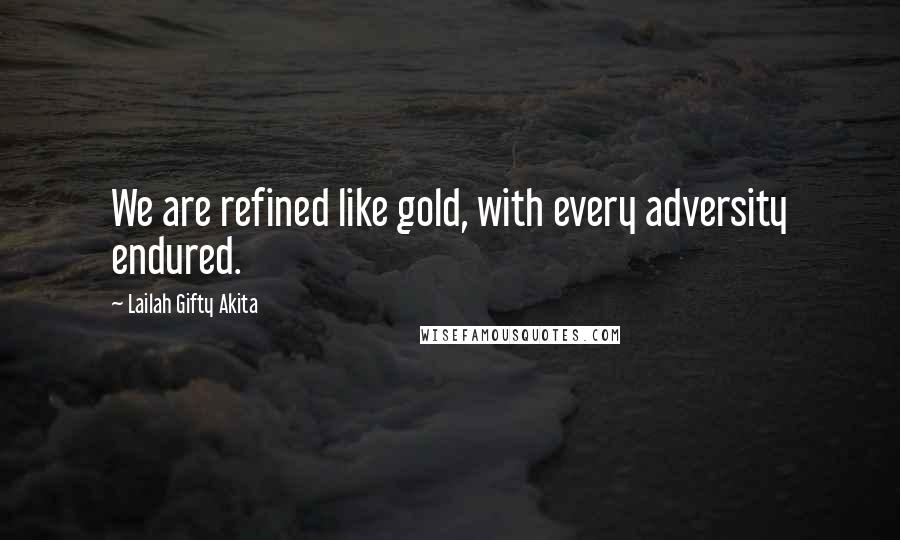 Lailah Gifty Akita Quotes: We are refined like gold, with every adversity endured.
