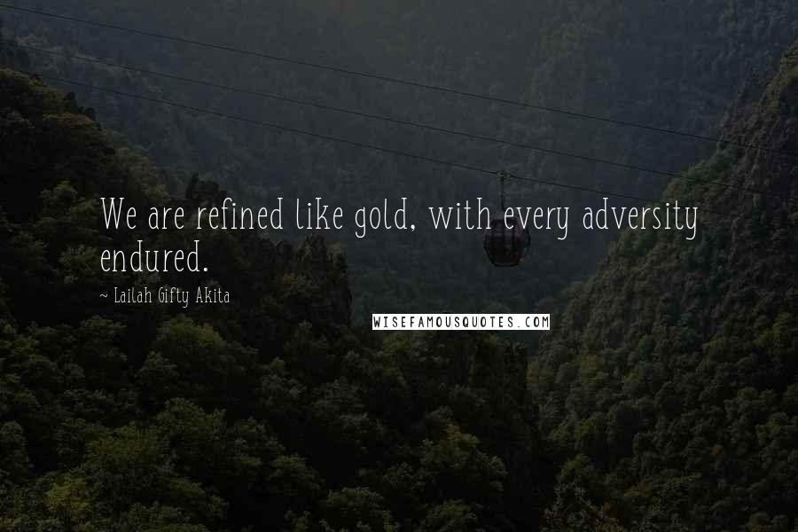 Lailah Gifty Akita Quotes: We are refined like gold, with every adversity endured.